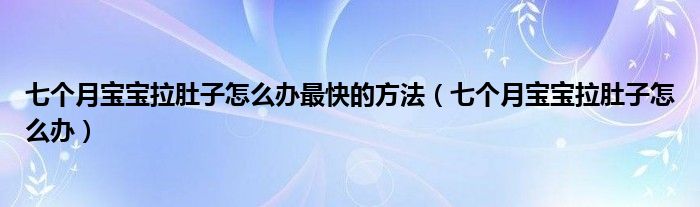 七個月寶寶拉肚子怎么辦最快的方法（七個月寶寶拉肚子怎么辦）