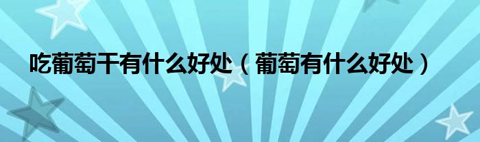 吃葡萄干有什么好處（葡萄有什么好處）