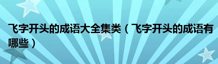 飛字開(kāi)頭的成語(yǔ)大全集類(lèi)（飛字開(kāi)頭的成語(yǔ)有哪些）