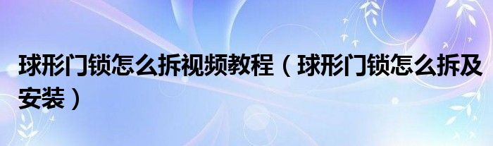 球形門鎖怎么拆視頻教程（球形門鎖怎么拆及安裝）