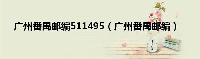 廣州番禺郵編511495（廣州番禺郵編）