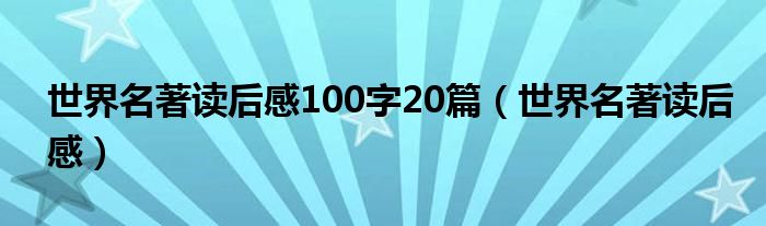 世界名著讀后感100字20篇（世界名著讀后感）