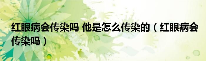 紅眼病會傳染嗎 他是怎么傳染的（紅眼病會傳染嗎）