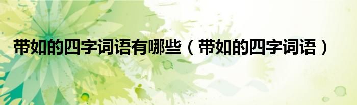帶如的四字詞語有哪些（帶如的四字詞語）
