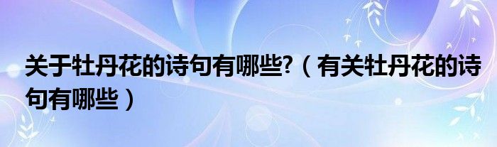 關(guān)于牡丹花的詩句有哪些?（有關(guān)牡丹花的詩句有哪些）
