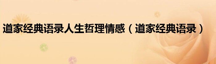 道家經(jīng)典語(yǔ)錄人生哲理情感（道家經(jīng)典語(yǔ)錄）