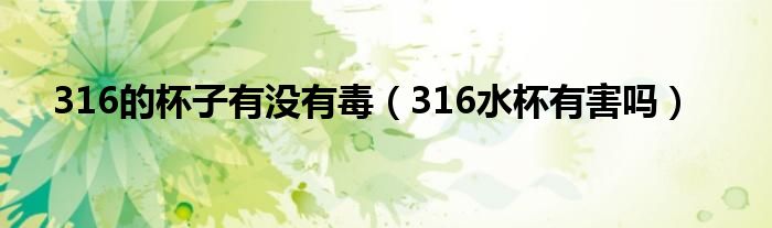 316的杯子有沒有毒（316水杯有害嗎）