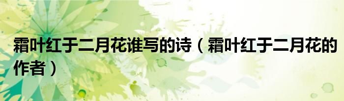霜葉紅于二月花誰寫的詩（霜葉紅于二月花的作者）