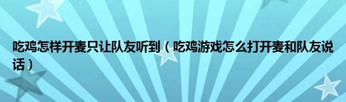 吃雞怎樣開(kāi)麥只讓隊(duì)友聽(tīng)到（吃雞游戲怎么打開(kāi)麥和隊(duì)友說(shuō)話(huà)）