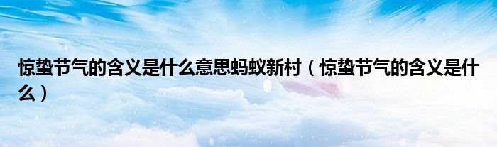驚蟄節(jié)氣的含義是什么意思螞蟻新村（驚蟄節(jié)氣的含義是什么）
