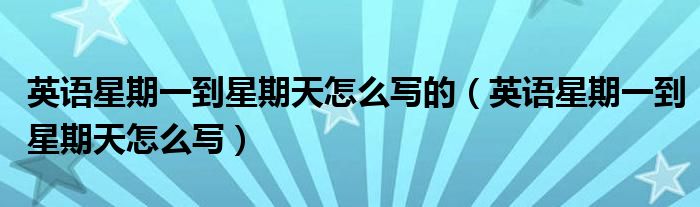 英語星期一到星期天怎么寫的（英語星期一到星期天怎么寫）