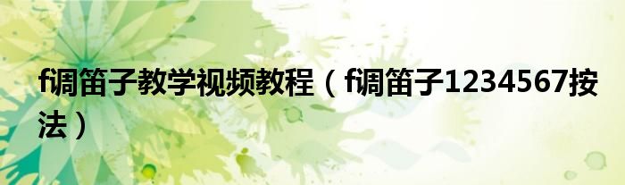 f調(diào)笛子教學(xué)視頻教程（f調(diào)笛子1234567按法）