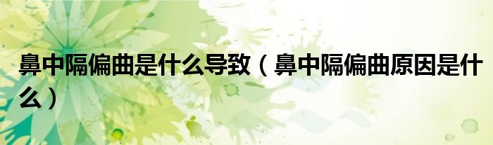 鼻中隔偏曲是什么導(dǎo)致（鼻中隔偏曲原因是什么）