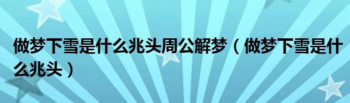 做夢(mèng)下雪是什么兆頭周公解夢(mèng)（做夢(mèng)下雪是什么兆頭）