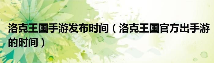 洛克王國(guó)手游發(fā)布時(shí)間（洛克王國(guó)官方出手游的時(shí)間）