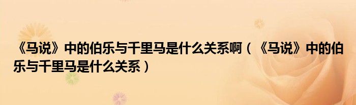 《馬說》中的伯樂與千里馬是什么關(guān)系?。ā恶R說》中的伯樂與千里馬是什么關(guān)系）