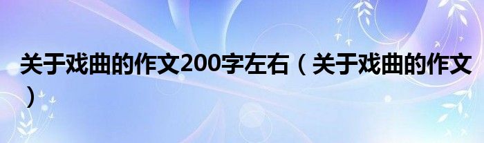 關(guān)于戲曲的作文200字左右（關(guān)于戲曲的作文）