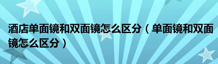 酒店單面鏡和雙面鏡怎么區(qū)分（單面鏡和雙面鏡怎么區(qū)分）