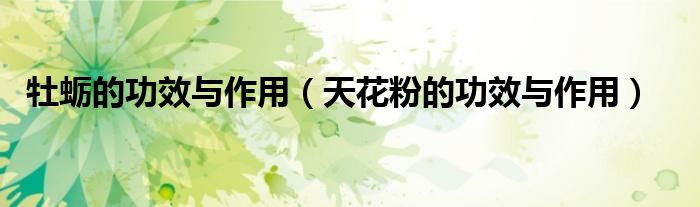 牡蠣的功效與作用（天花粉的功效與作用）