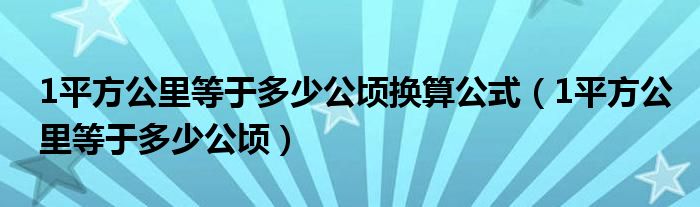 1平方公里等于多少公頃換算公式（1平方公里等于多少公頃）
