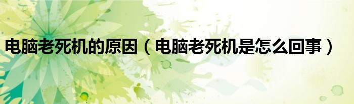 電腦老死機(jī)的原因（電腦老死機(jī)是怎么回事）