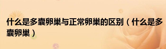 什么是多囊卵巢與正常卵巢的區(qū)別（什么是多囊卵巢）