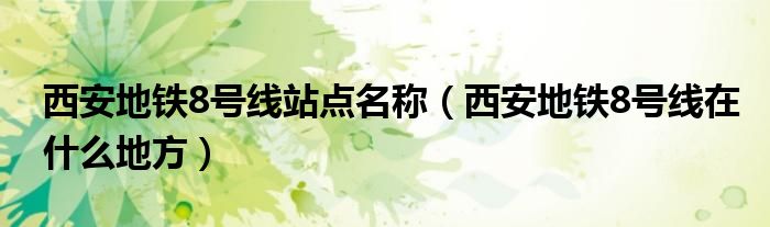 西安地鐵8號(hào)線(xiàn)站點(diǎn)名稱(chēng)（西安地鐵8號(hào)線(xiàn)在什么地方）