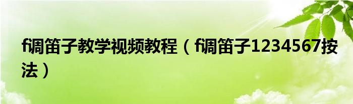 f調(diào)笛子教學視頻教程（f調(diào)笛子1234567按法）