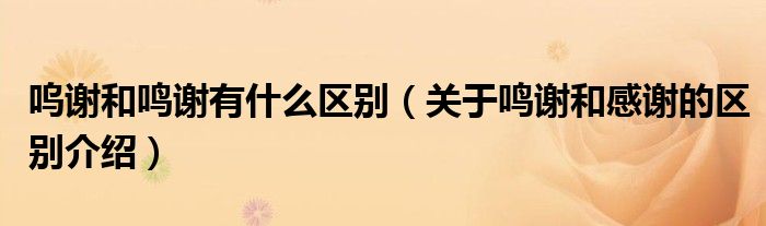嗚謝和鳴謝有什么區(qū)別（關(guān)于鳴謝和感謝的區(qū)別介紹）
