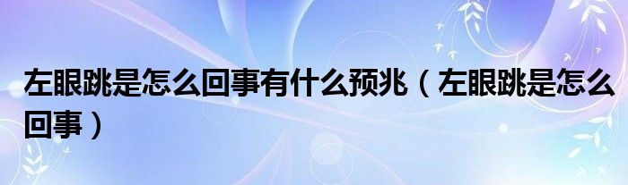 左眼跳是怎么回事有什么預(yù)兆（左眼跳是怎么回事）