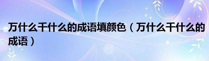 萬什么千什么的成語填顏色（萬什么千什么的成語）