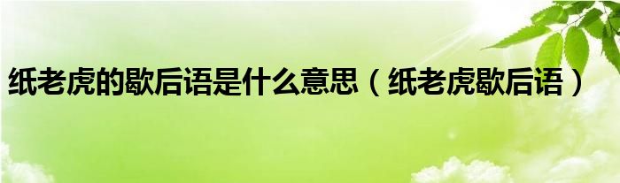 紙老虎的歇后語(yǔ)是什么意思（紙老虎歇后語(yǔ)）