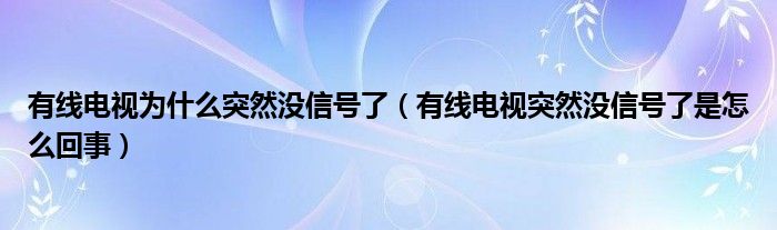 有線電視為什么突然沒信號(hào)了（有線電視突然沒信號(hào)了是怎么回事）