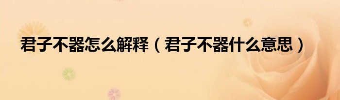 君子不器怎么解釋（君子不器什么意思）