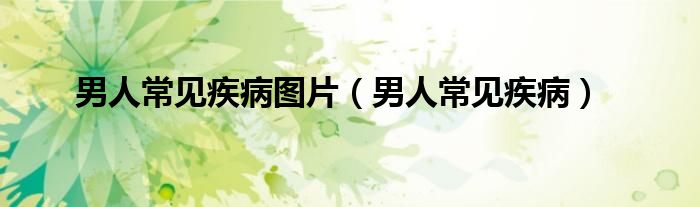 男人常見(jiàn)疾病圖片（男人常見(jiàn)疾?。? />
                                         </a>
                                    </div>
                                 <div   id=