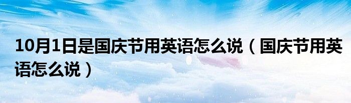 10月1日是國慶節(jié)用英語怎么說（國慶節(jié)用英語怎么說）