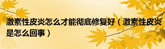 激素性皮炎怎么才能徹底修復(fù)好（激素性皮炎是怎么回事）