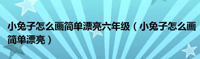 小兔子怎么畫簡單漂亮六年級（小兔子怎么畫簡單漂亮）