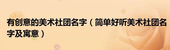有創(chuàng)意的美術(shù)社團(tuán)名字（簡(jiǎn)單好聽美術(shù)社團(tuán)名字及寓意）