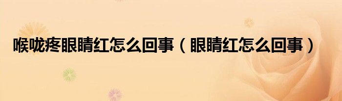 喉嚨疼眼睛紅怎么回事（眼睛紅怎么回事）