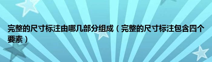 完整的尺寸標(biāo)注由哪幾部分組成（完整的尺寸標(biāo)注包含四個(gè)要素）
