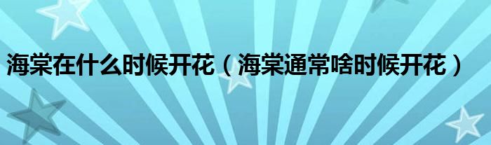 海棠在什么時(shí)候開(kāi)花（海棠通常啥時(shí)候開(kāi)花）