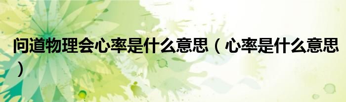 問道物理會(huì)心率是什么意思（心率是什么意思）