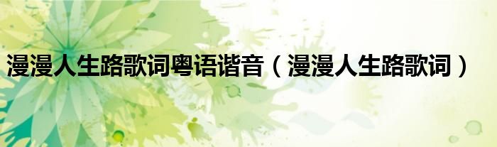 漫漫人生路歌詞粵語諧音（漫漫人生路歌詞）