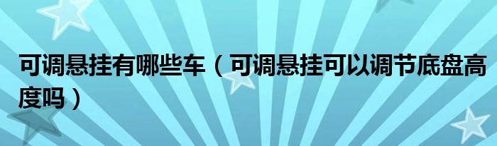 可調(diào)懸掛有哪些車（可調(diào)懸掛可以調(diào)節(jié)底盤高度嗎）