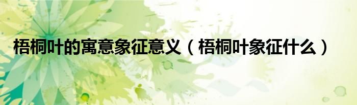 梧桐葉的寓意象征意義（梧桐葉象征什么）