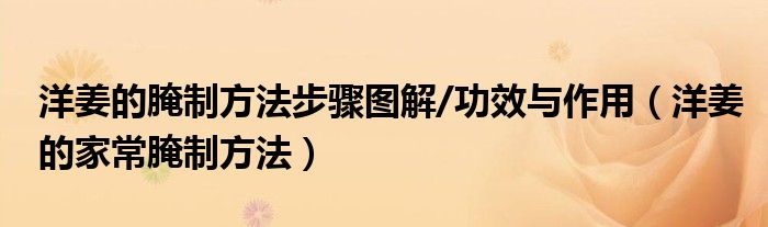 洋姜的腌制方法步驟圖解/功效與作用（洋姜的家常腌制方法）