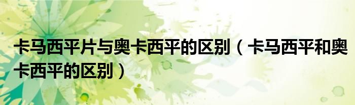 卡馬西平片與奧卡西平的區(qū)別（卡馬西平和奧卡西平的區(qū)別）