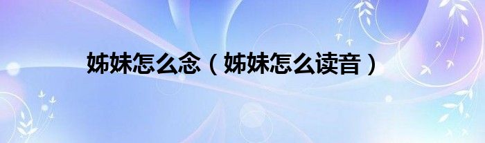 姊妹怎么念（姊妹怎么讀音）