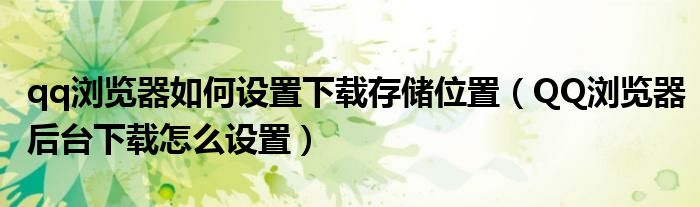 qq瀏覽器如何設置下載存儲位置（QQ瀏覽器后臺下載怎么設置）